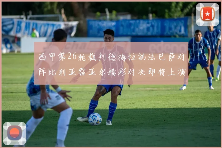 西甲第26轮裁判德梅拉执法巴萨对阵比利亚雷亚尔精彩对决即将上演