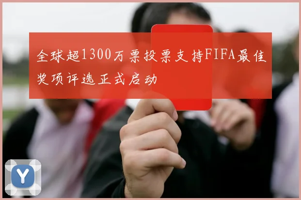 全球超1300万票投票支持FIFA最佳奖项评选正式启动