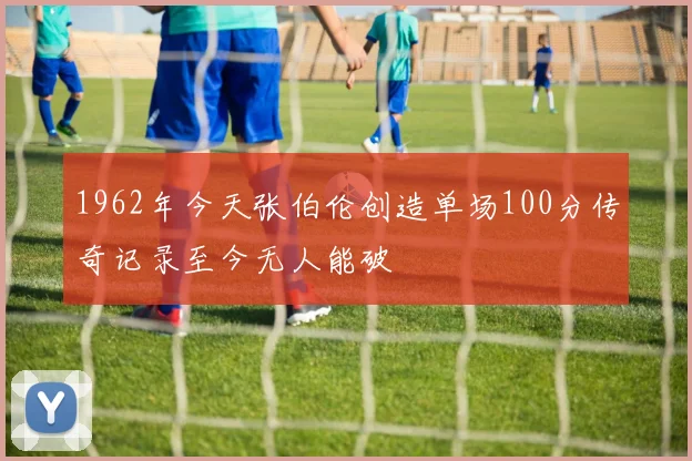 1962年今天张伯伦创造单场100分传奇记录至今无人能破