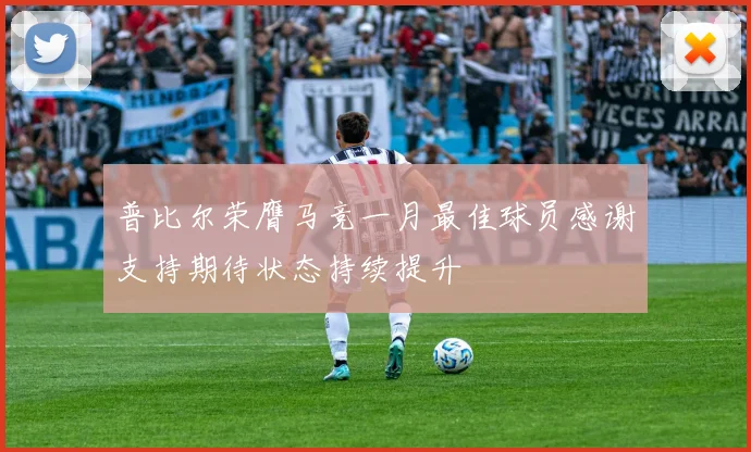 普比尔荣膺马竞一月最佳球员感谢支持期待状态持续提升