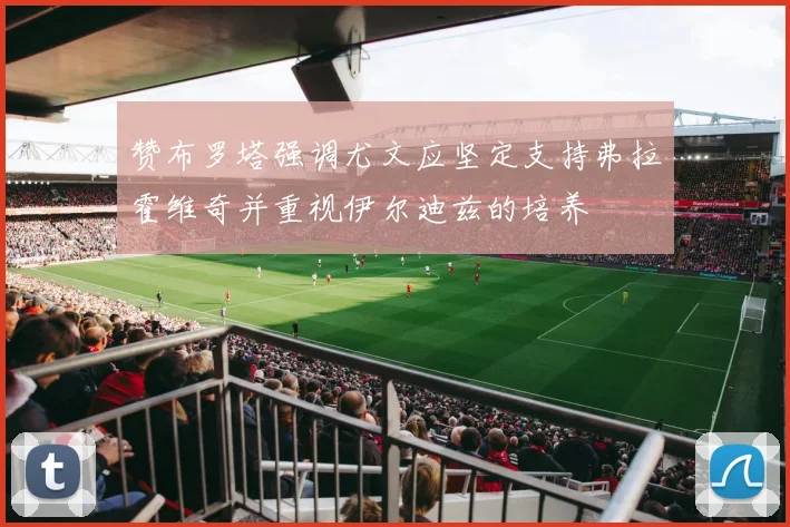 赞布罗塔强调尤文应坚定支持弗拉霍维奇并重视伊尔迪兹的培养