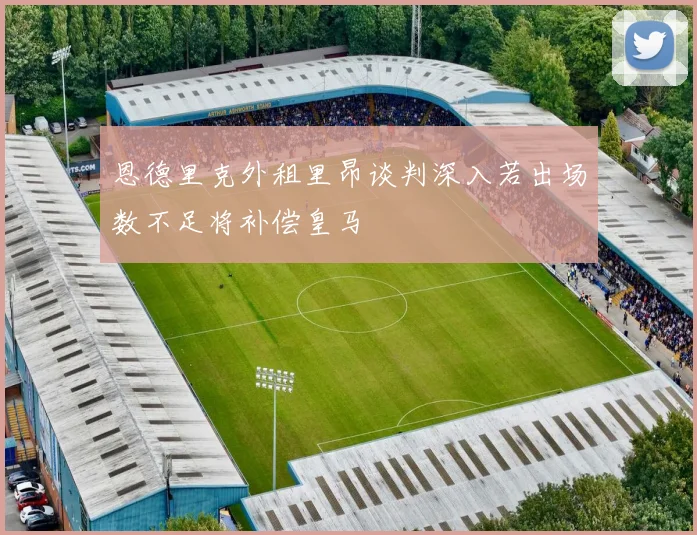 恩德里克外租里昂谈判深入若出场数不足将补偿皇马