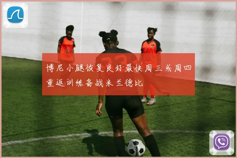 博尼小腿恢复良好最快周三或周四重返训练备战米兰德比