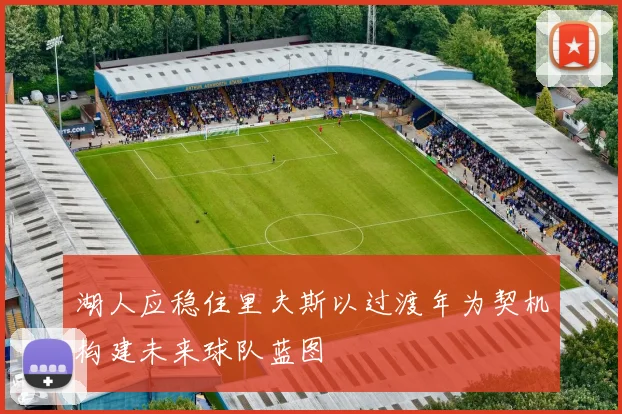 湖人应稳住里夫斯以过渡年为契机构建未来球队蓝图