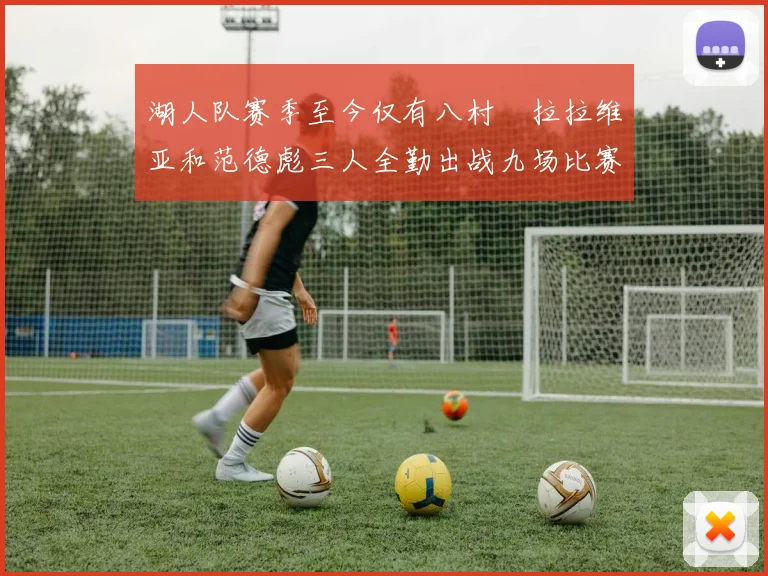 湖人队赛季至今仅有八村塁拉拉维亚和范德彪三人全勤出战九场比赛