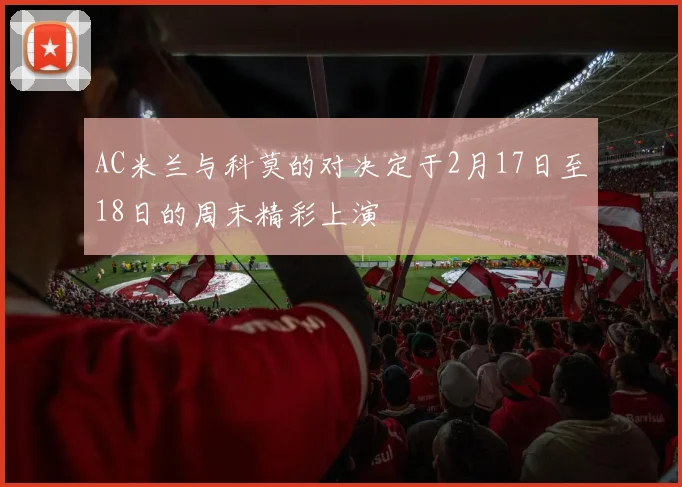 AC米兰与科莫的对决定于2月17日至18日的周末精彩上演