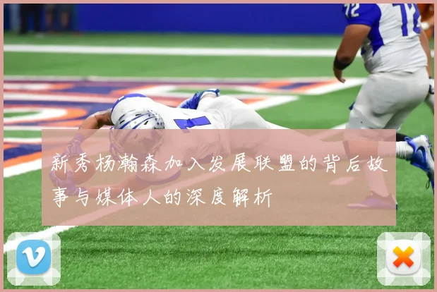新秀杨瀚森加入发展联盟的背后故事与媒体人的深度解析
