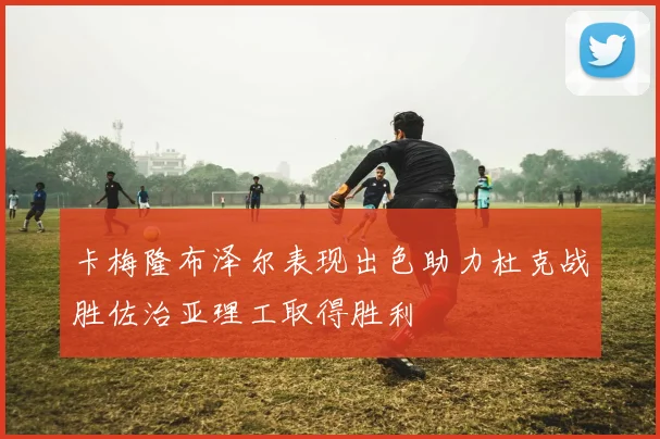 卡梅隆布泽尔表现出色助力杜克战胜佐治亚理工取得胜利