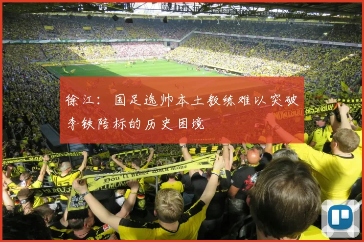 徐江：国足选帅本土教练难以突破李铁陪标的历史困境