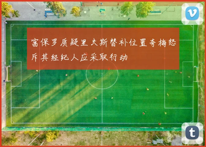 富保罗质疑里夫斯替补位置夸梅怒斥其经纪人应采取行动