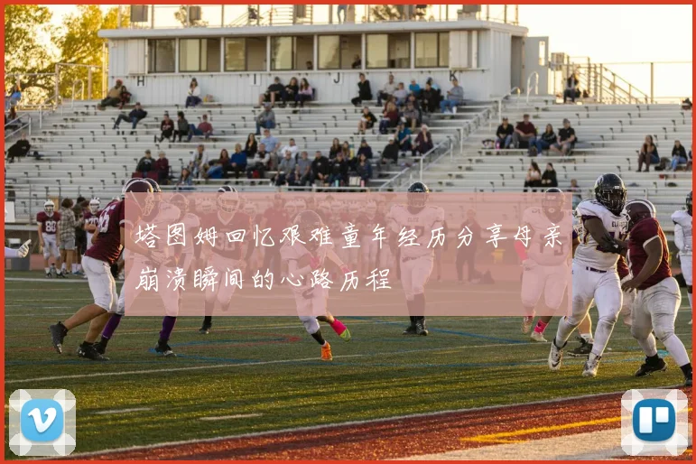塔图姆回忆艰难童年经历分享母亲崩溃瞬间的心路历程