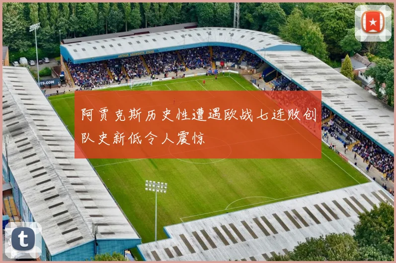 阿贾克斯历史性遭遇欧战七连败创队史新低令人震惊