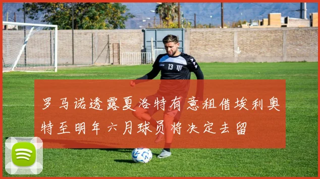 罗马诺透露夏洛特有意租借埃利奥特至明年六月球员将决定去留