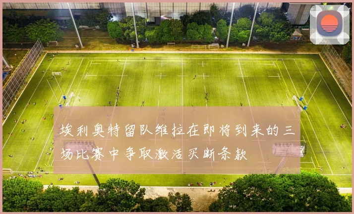埃利奥特留队维拉在即将到来的三场比赛中争取激活买断条款