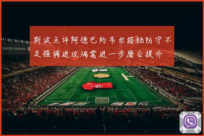斯波点评阿德巴约韦尔搭档防守不足强调进攻端需进一步磨合提升