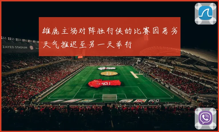 雄鹿主场对阵独行侠的比赛因恶劣天气推迟至另一天举行