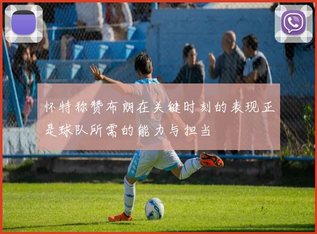 怀特称赞布朗在关键时刻的表现正是球队所需的能力与担当