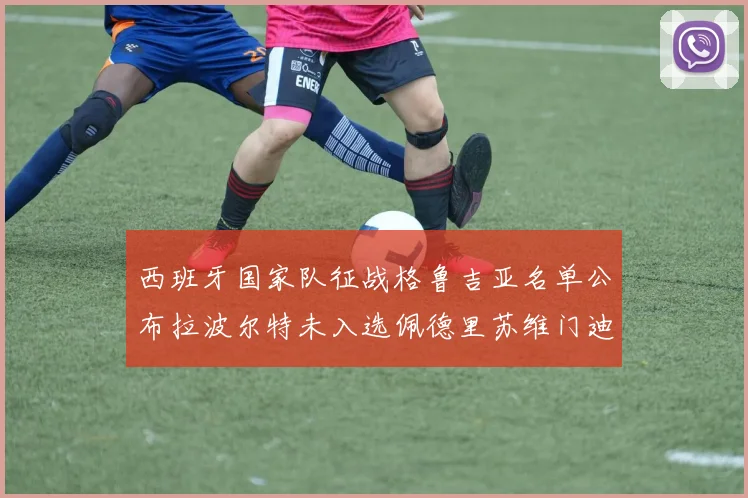 西班牙国家队征战格鲁吉亚名单公布拉波尔特未入选佩德里苏维门迪在列